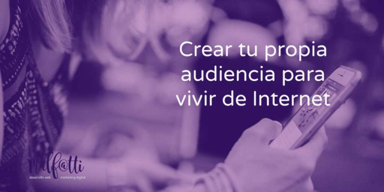Crear tu propia audiencia para vivir de Internet.