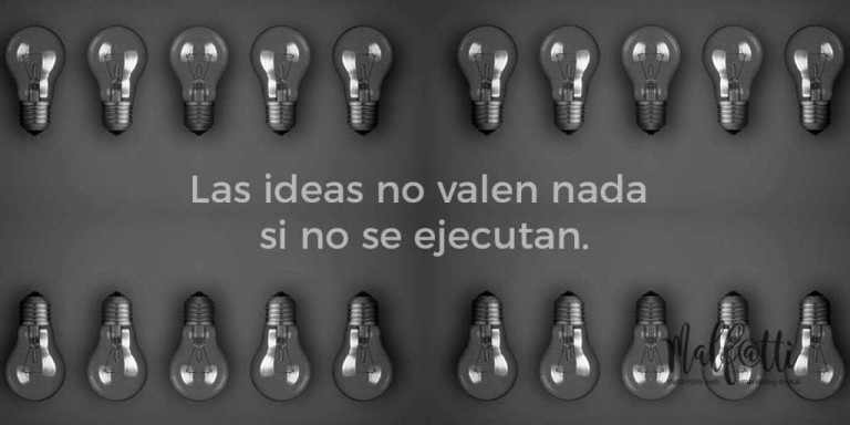 Las ideas no valen nada si no se ejecutan.